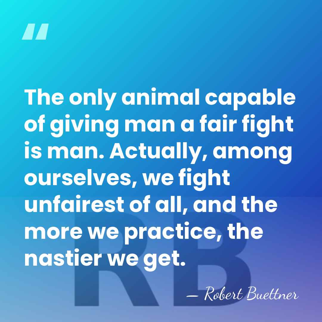The only animal capable of giving man a fair fight is man.&hellip; - Robert Buettner