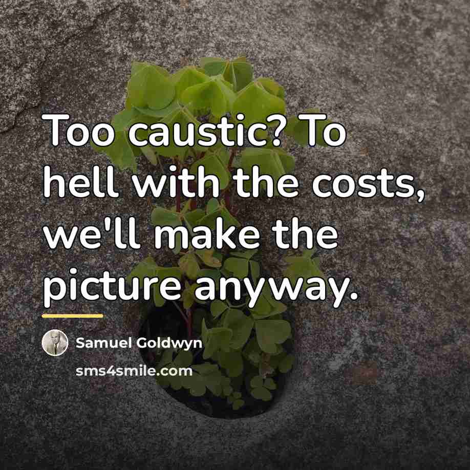 “Too caustic? To hell with the costs, we'll make the…” quote by Samuel Goldwyn