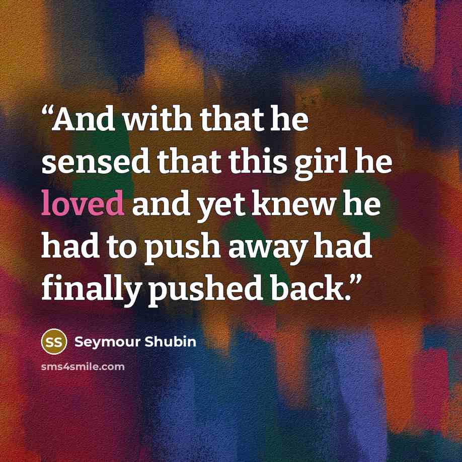 “And with that he sensed that this girl he loved and yet knew he had to push away had finally pushed back.” quote by Seymour Shubin