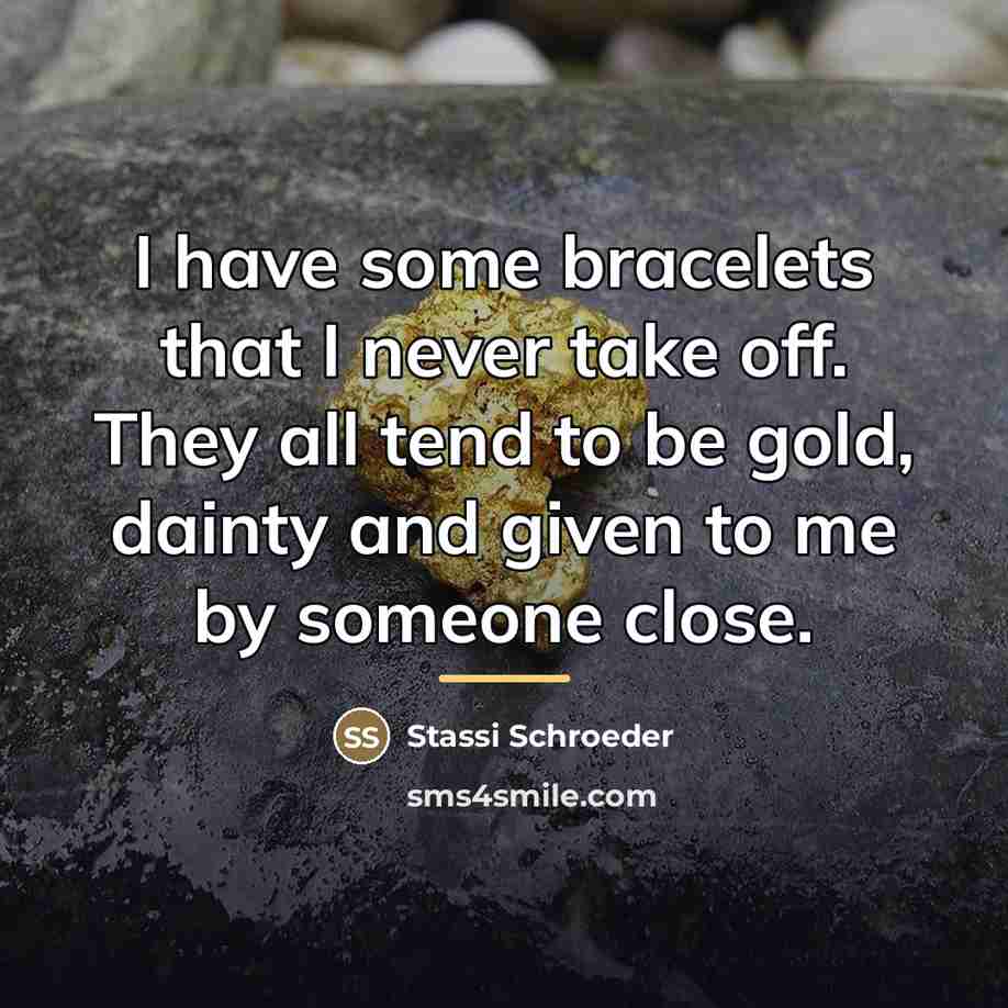 “I have some bracelets that I never take off. They…” quote by Stassi Schroeder