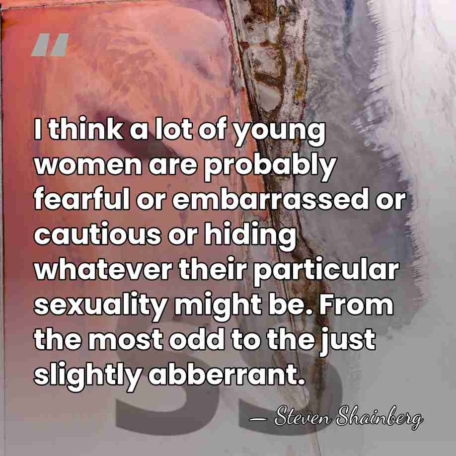 I think a lot of young women are probably fearful or embarrassed&hellip; - Steven Shainberg