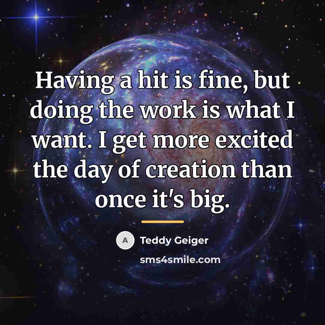 “Having a hit is fine, but doing the work is…” quote by Teddy Geiger