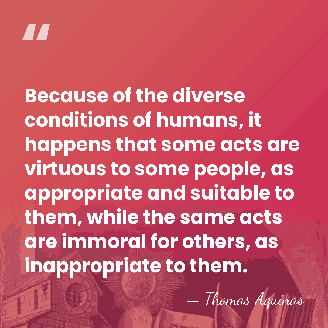 Because of the diverse conditions of humans, it happens that some acts&hellip; - Thomas Aquinas