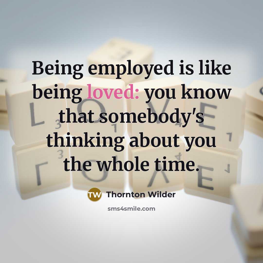 “Being employed is like being loved: you know that somebody's…” quote by Thornton Wilder