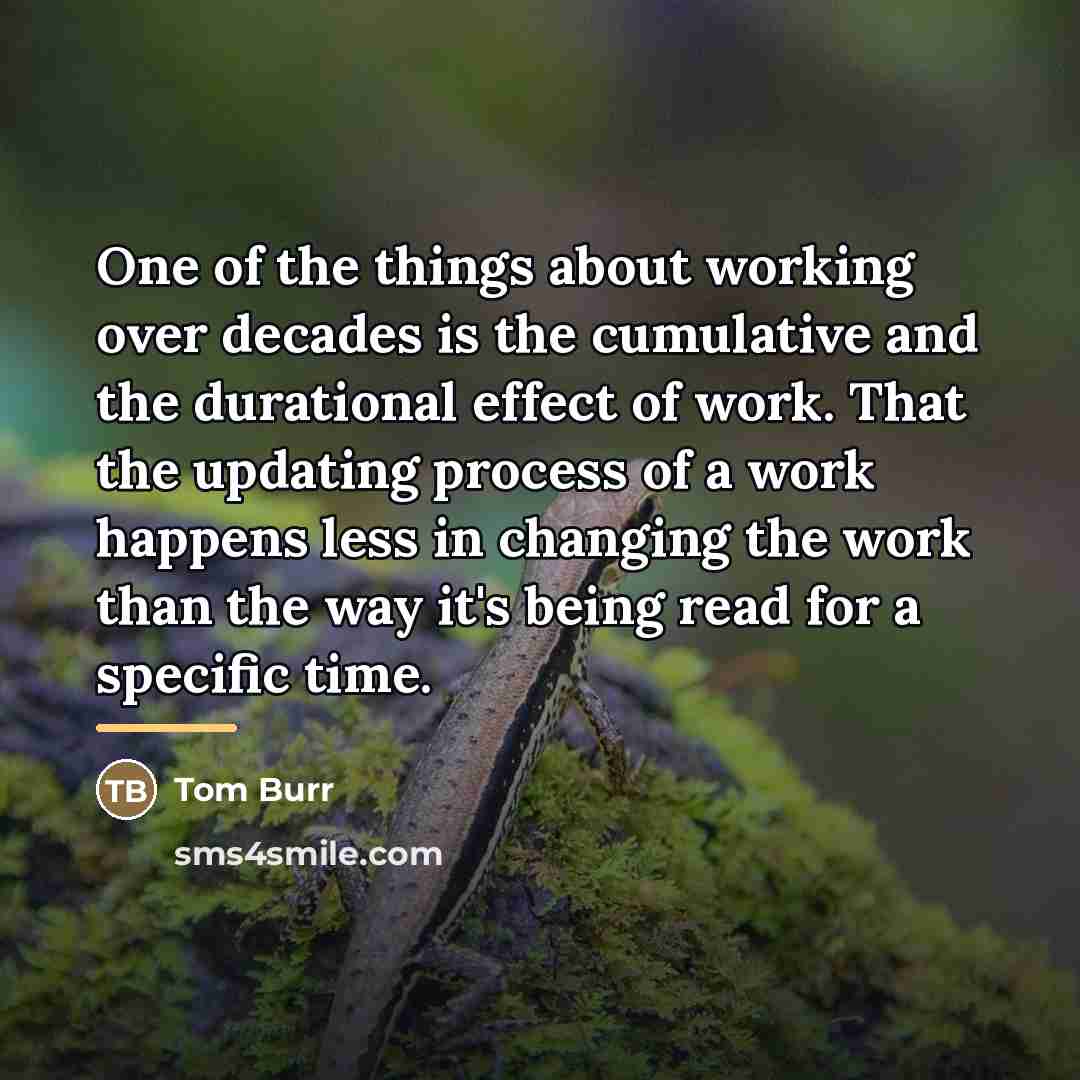 “One of the things about working over decades is the…” quote by Tom Burr