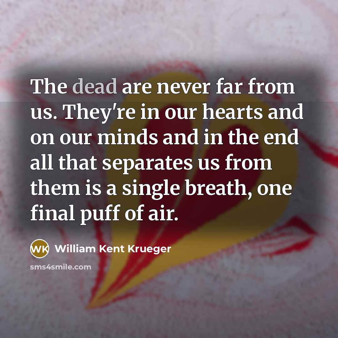 “The dead are never far from us. They're in our…” quote by William Kent Krueger