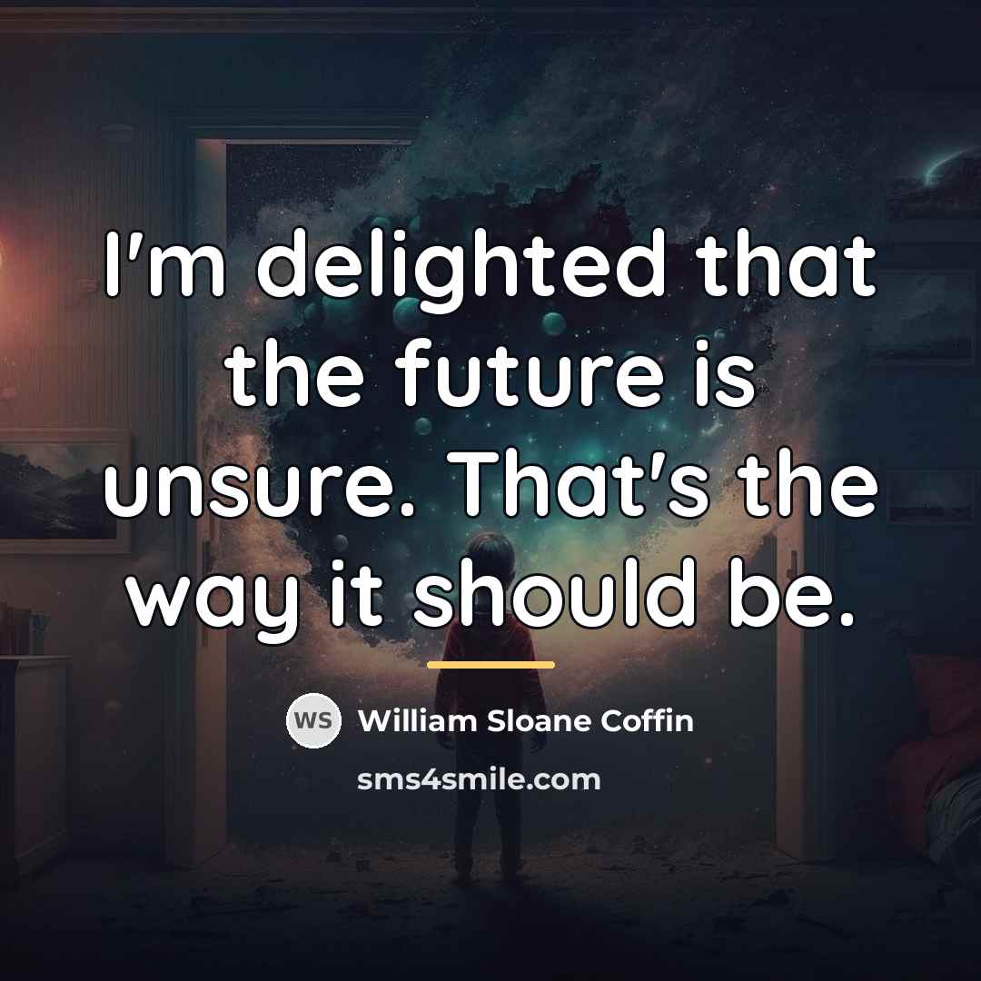 “I'm delighted that the future is unsure. That's the way…” quote by William Sloane Coffin