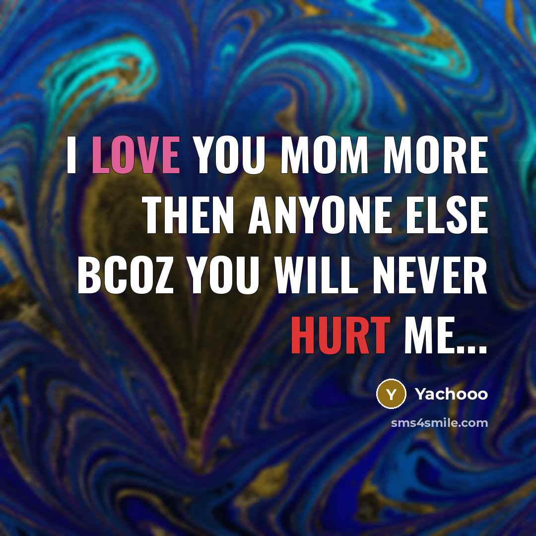“I Love You Mom More Then Anyone Else Bcoz You Will Never Hurt Me...” quote by Yachooo