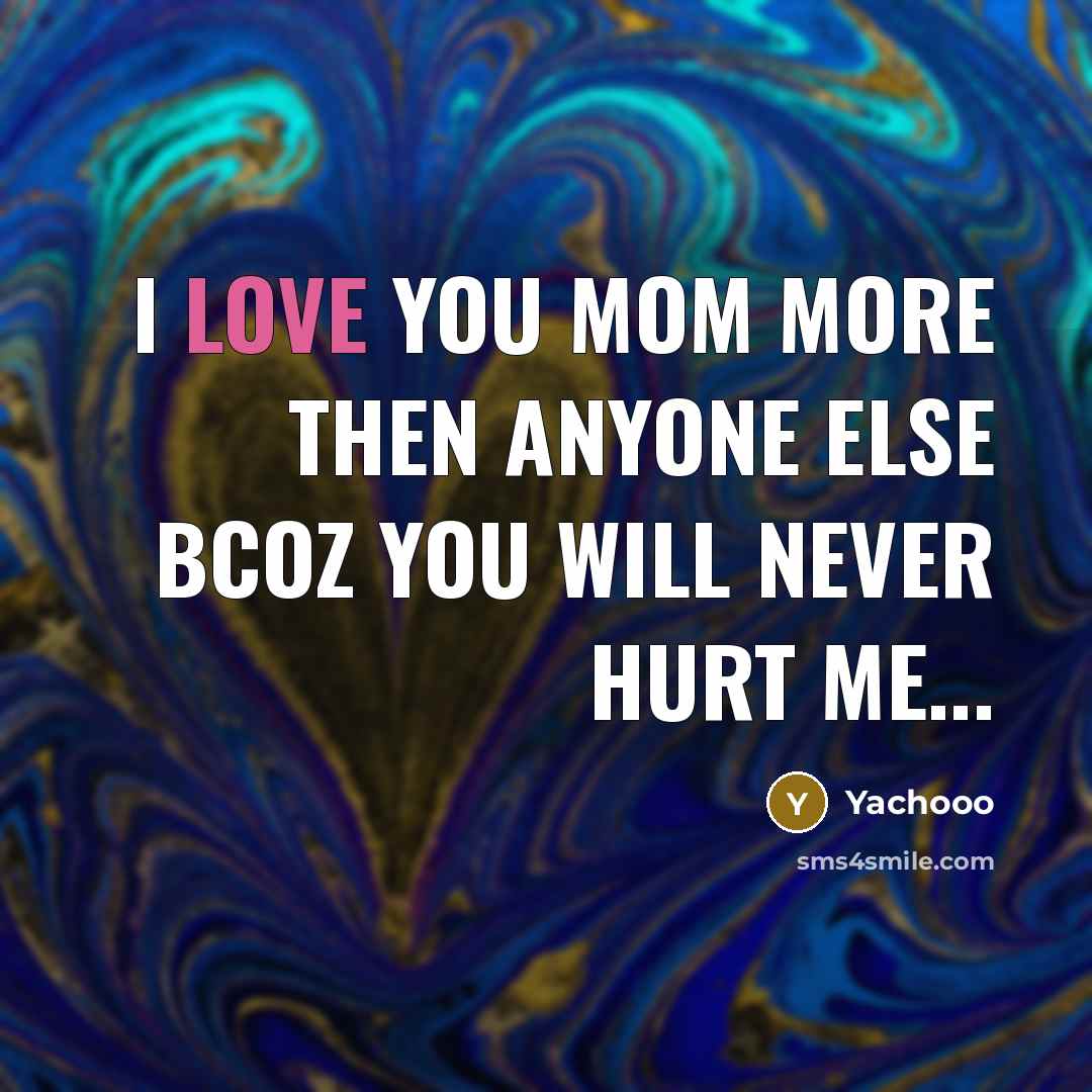 “I Love You Mom More Then Anyone Else Bcoz You Will Never Hurt Me...” quote by Yachooo
