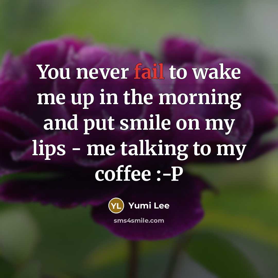 “You never fail to wake me up in the morning…” quote by Yumi Lee