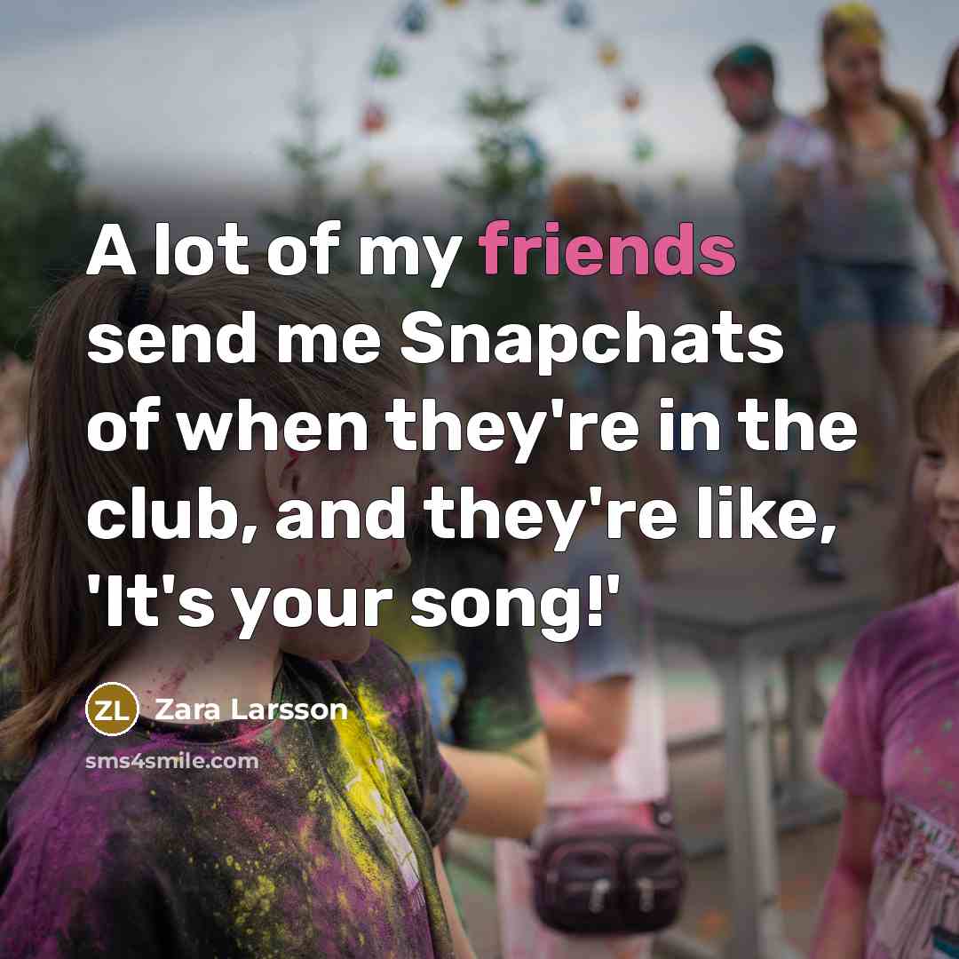 “A lot of my friends send me Snapchats of when…” quote by Zara Larsson