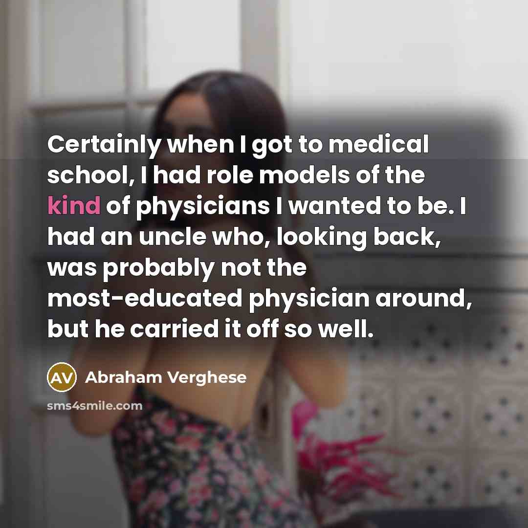 “Certainly when I got to medical school, I had role…” quote by Abraham Verghese