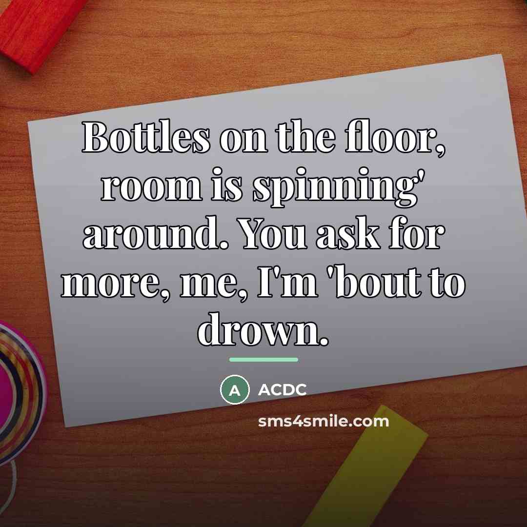 “Bottles on the floor, room is spinning' around. You ask…” quote by ACDC