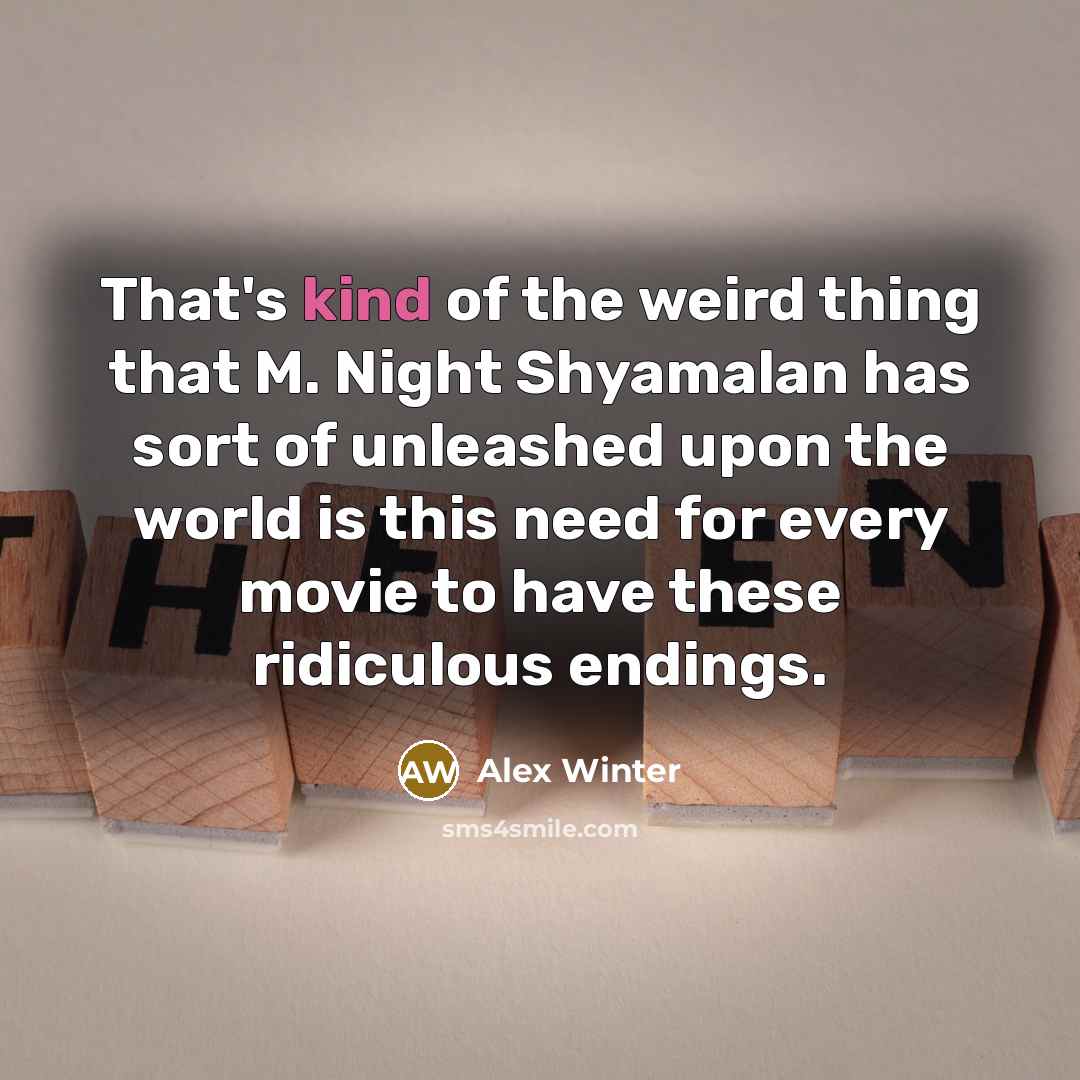 “That's kind of the weird thing that M. Night Shyamalan has sort of unleashed upon the world is this need for every movie to have these ridiculous endings.” quote by Alex Winter