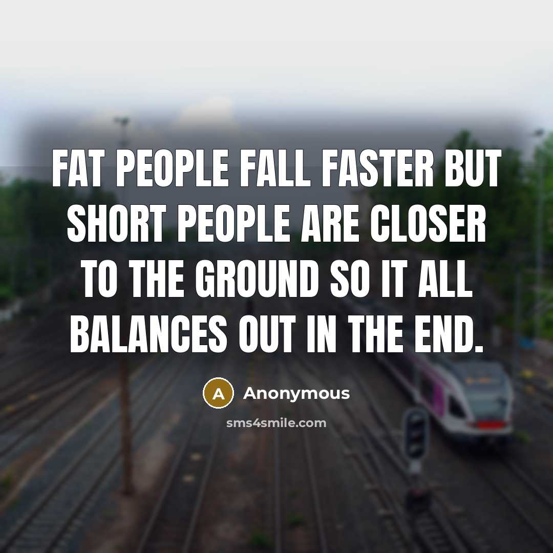 “Fat people fall faster but short people are closer to…” quote by Anonymous
