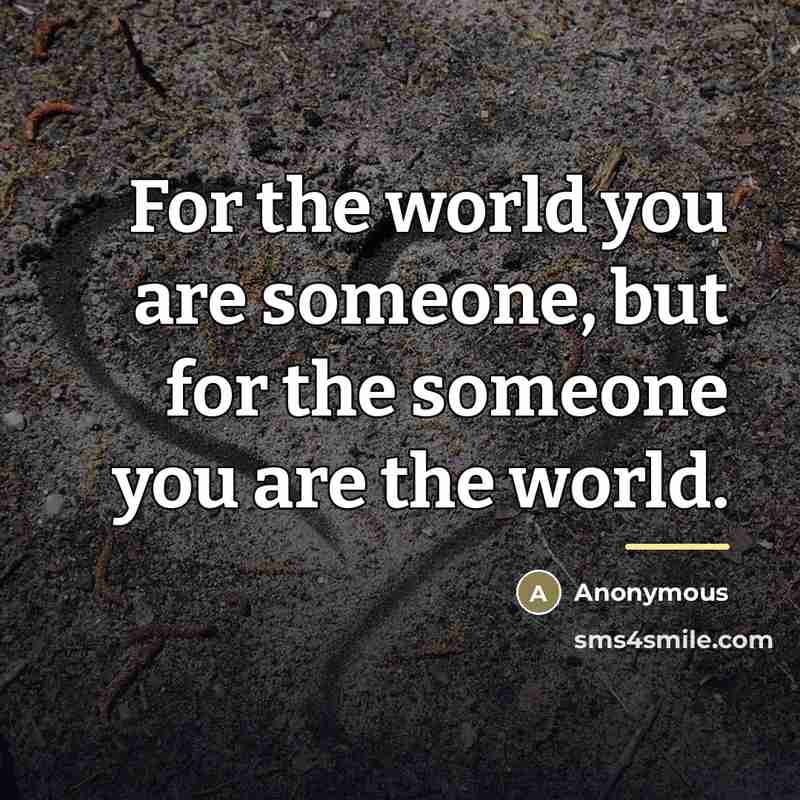 “For the world you are someone, but for the someone…” quote by Anonymous