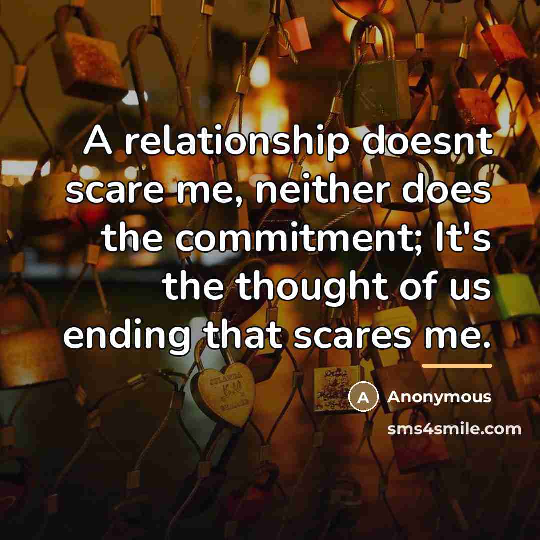 “A relationship doesnt scare me, neither does the commitment; It's…” quote by Anonymous