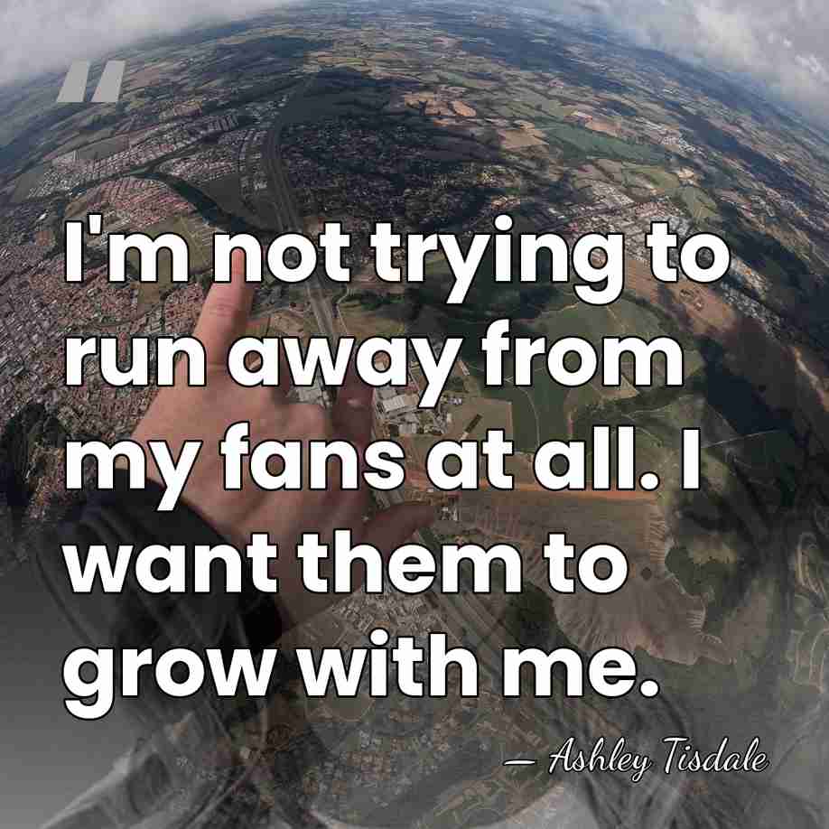 I'm not trying to run away from my fans at all. I&hellip; - Ashley Tisdale