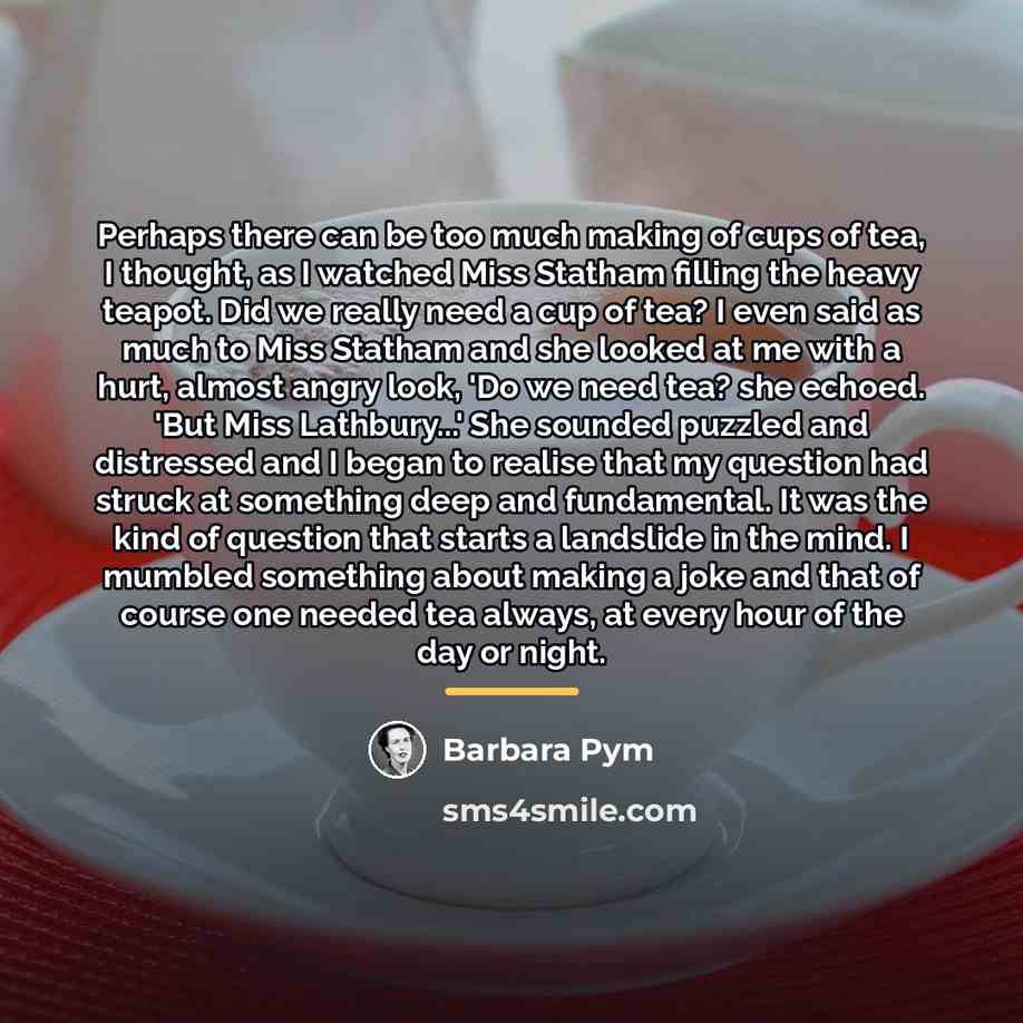 “Perhaps there can be too much making of cups of…” quote by Barbara Pym