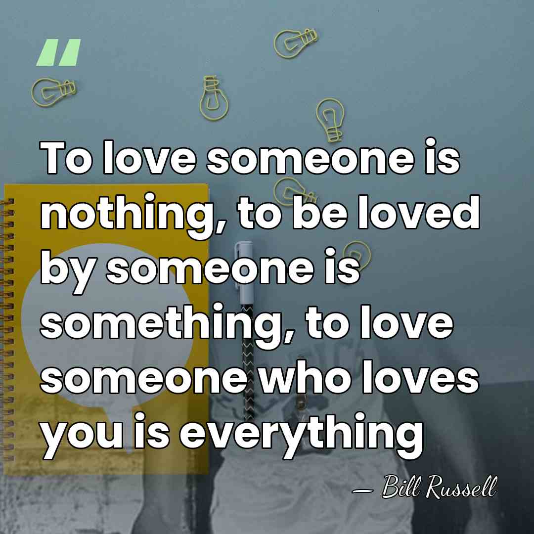 To love someone is nothing, to be loved by someone is something,&hellip; - Bill Russell