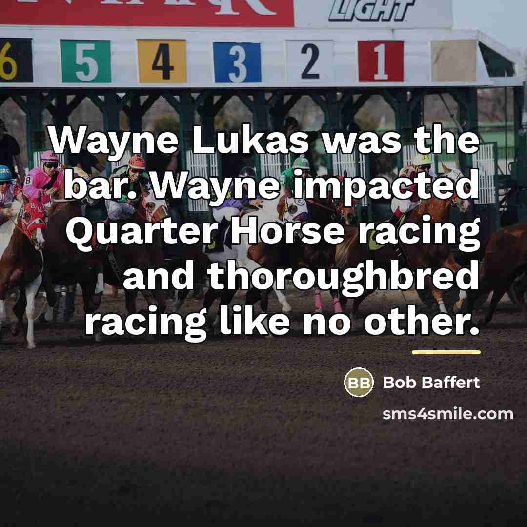 “Wayne Lukas was the bar. Wayne impacted Quarter Horse racing…” quote by Bob Baffert