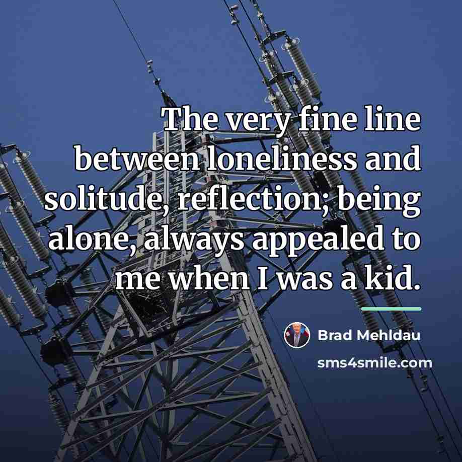 “The very fine line between loneliness and solitude, reflection; being…” quote by Brad Mehldau