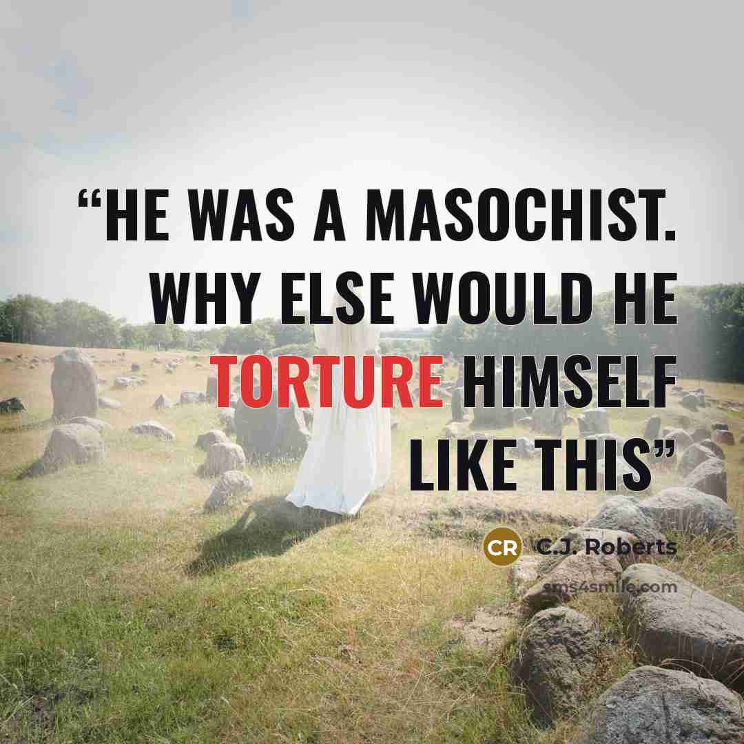“He was a masochist. Why else would he torture himself like this” quote by C.J. Roberts