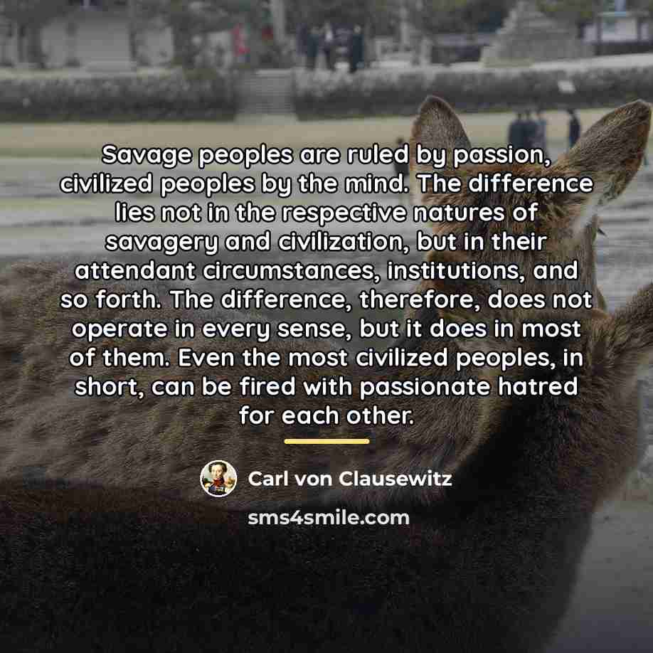 “Savage peoples are ruled by passion, civilized peoples by the…” quote by Carl von Clausewitz
