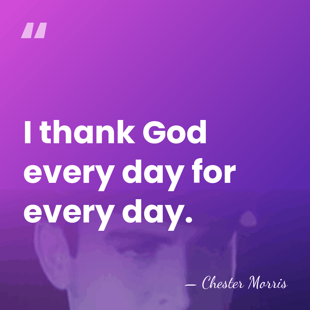 I thank God every day for every day. - Chester Morris