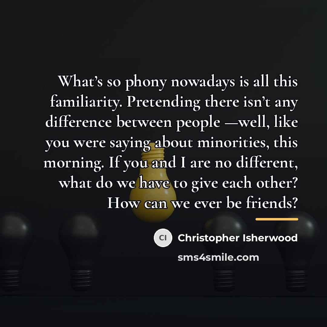 “What’s so phony nowadays is all this familiarity. Pretending there…” quote by Christopher Isherwood