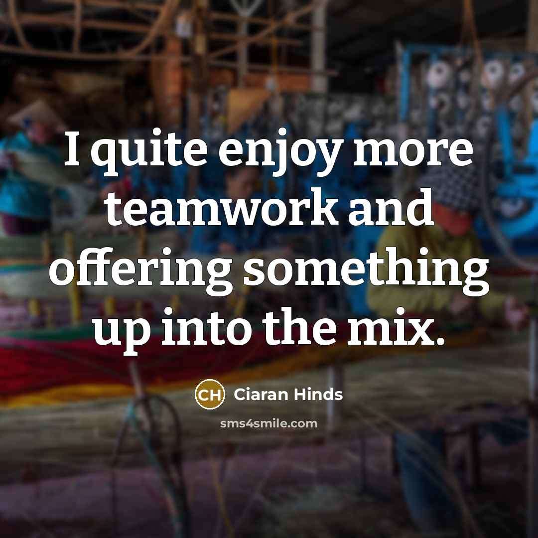 “I quite enjoy more teamwork and offering something up into…” quote by Ciaran Hinds
