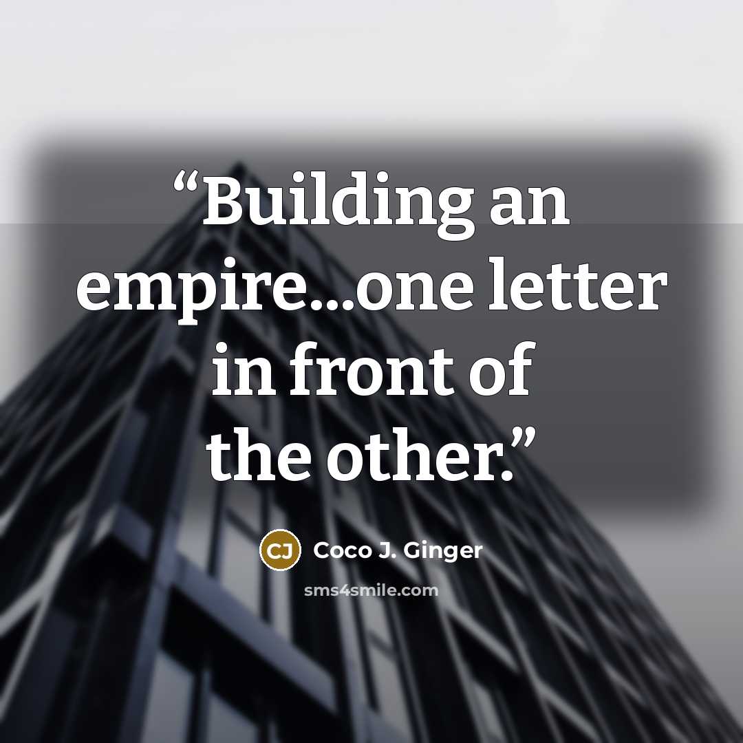 “Building an empire...one letter in front of the other.” quote by Coco J. Ginger