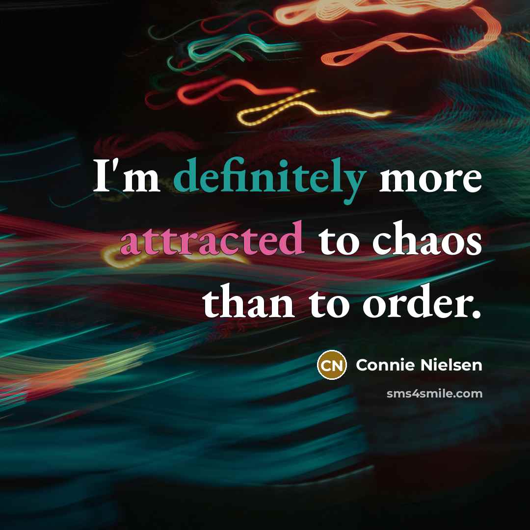 “I'm definitely more attracted to chaos than to order.” quote by Connie Nielsen