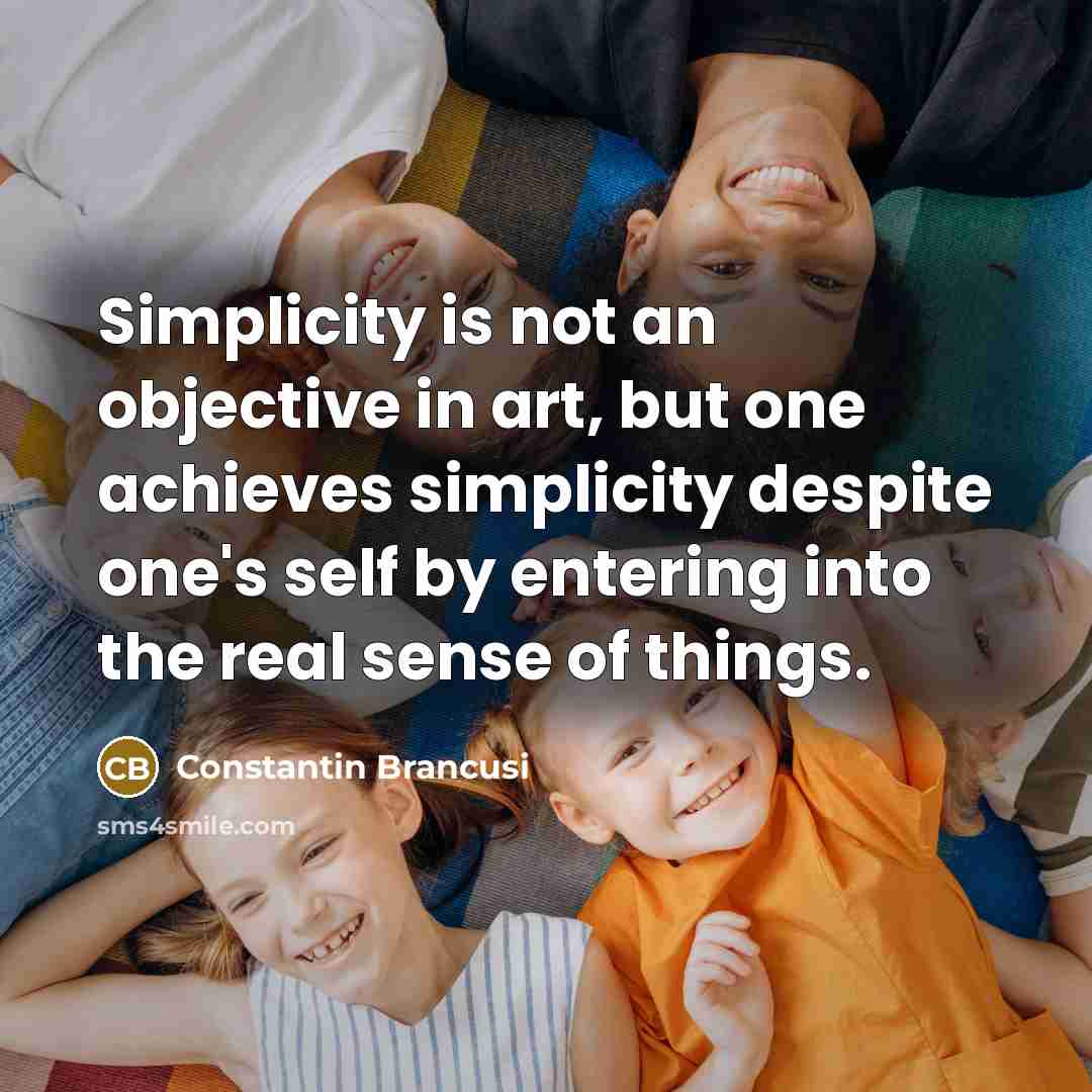 “Simplicity is not an objective in art, but one achieves…” quote by Constantin Brancusi