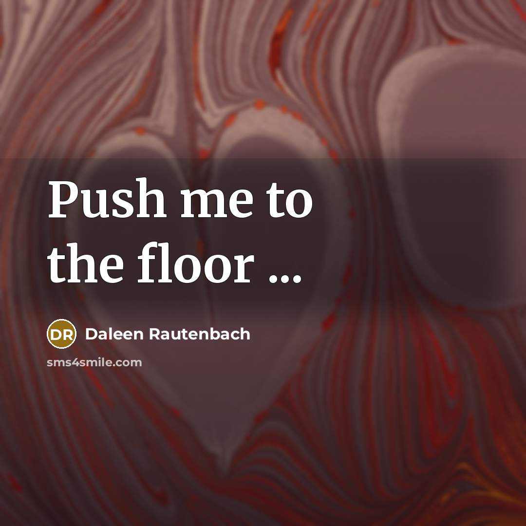“Push me to the floor ...” quote by Daleen Rautenbach