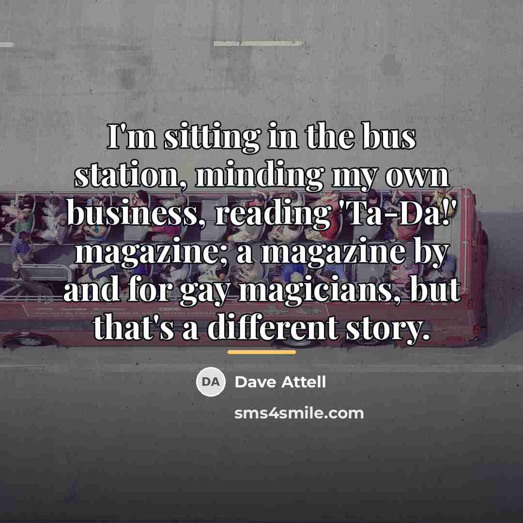“I'm sitting in the bus station, minding my own business,…” quote by Dave Attell