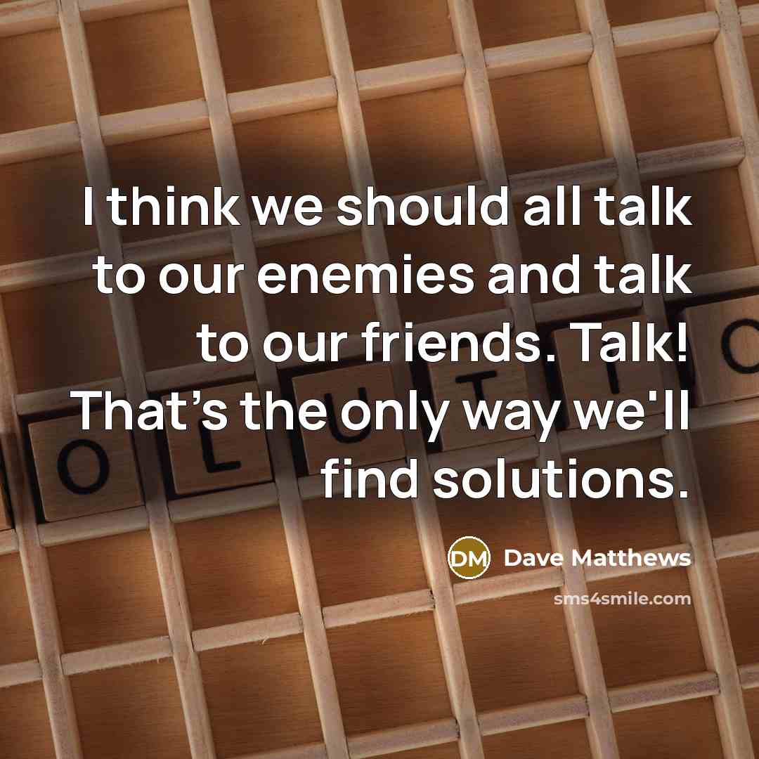 “I think we should all talk to our enemies and…” quote by Dave Matthews