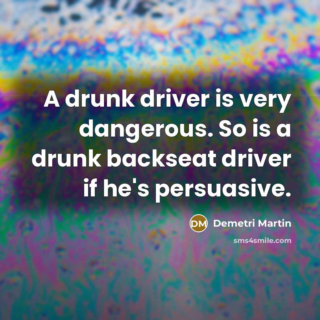 “A drunk driver is very dangerous. So is a drunk…” quote by Demetri Martin