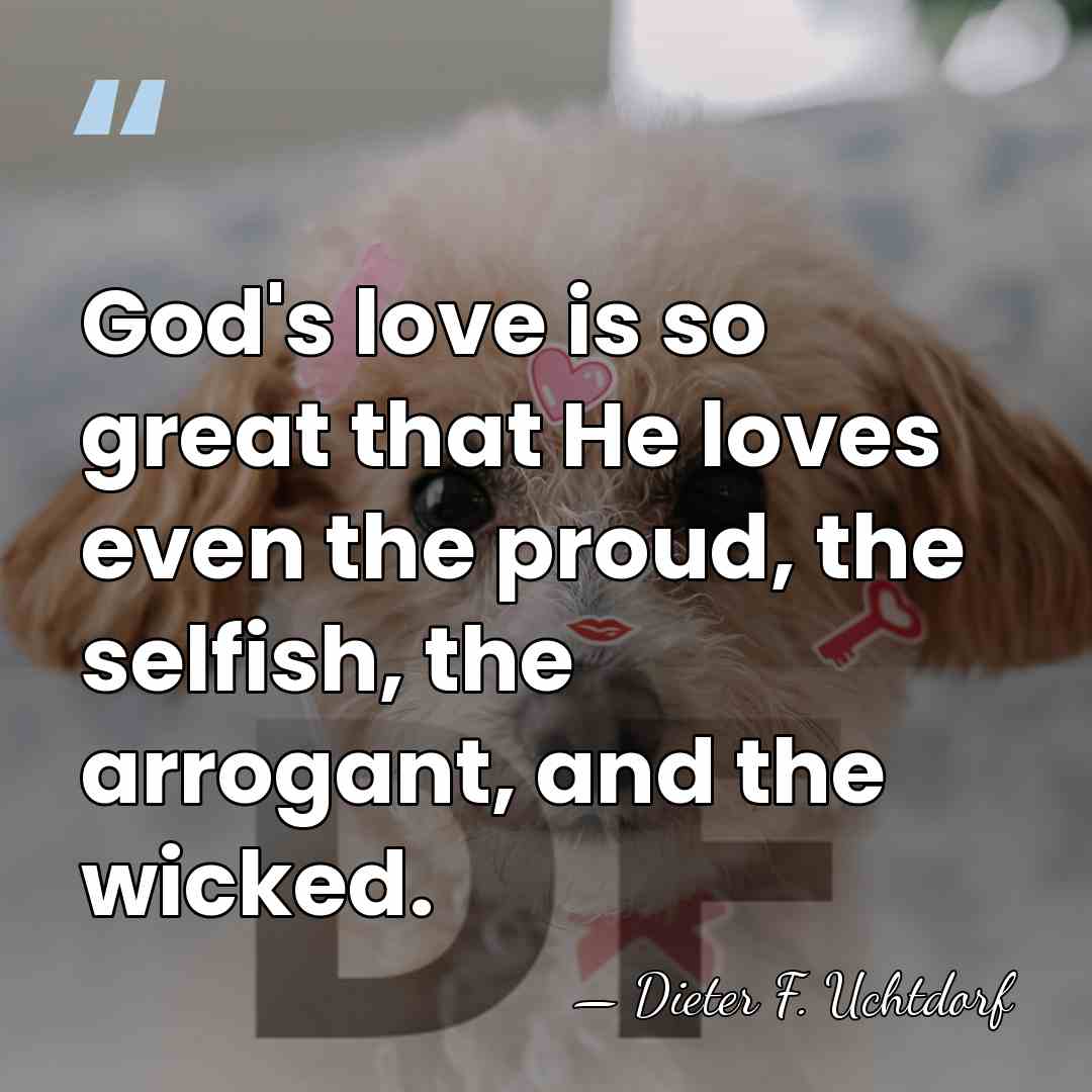 God's love is so great that He loves even the proud, the&hellip; - Dieter F. Uchtdorf