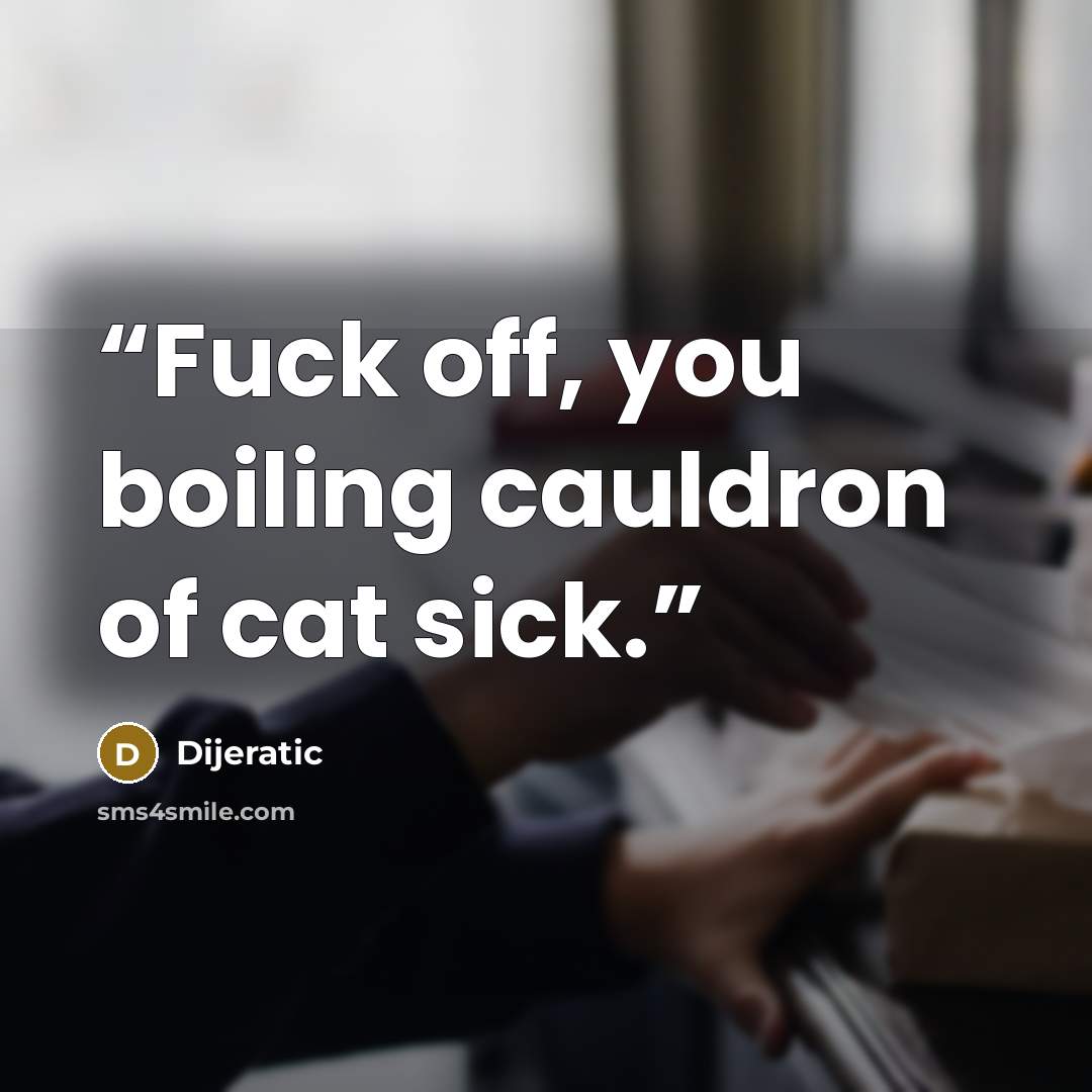 “Fuck off, you boiling cauldron of cat sick.” quote by Dijeratic