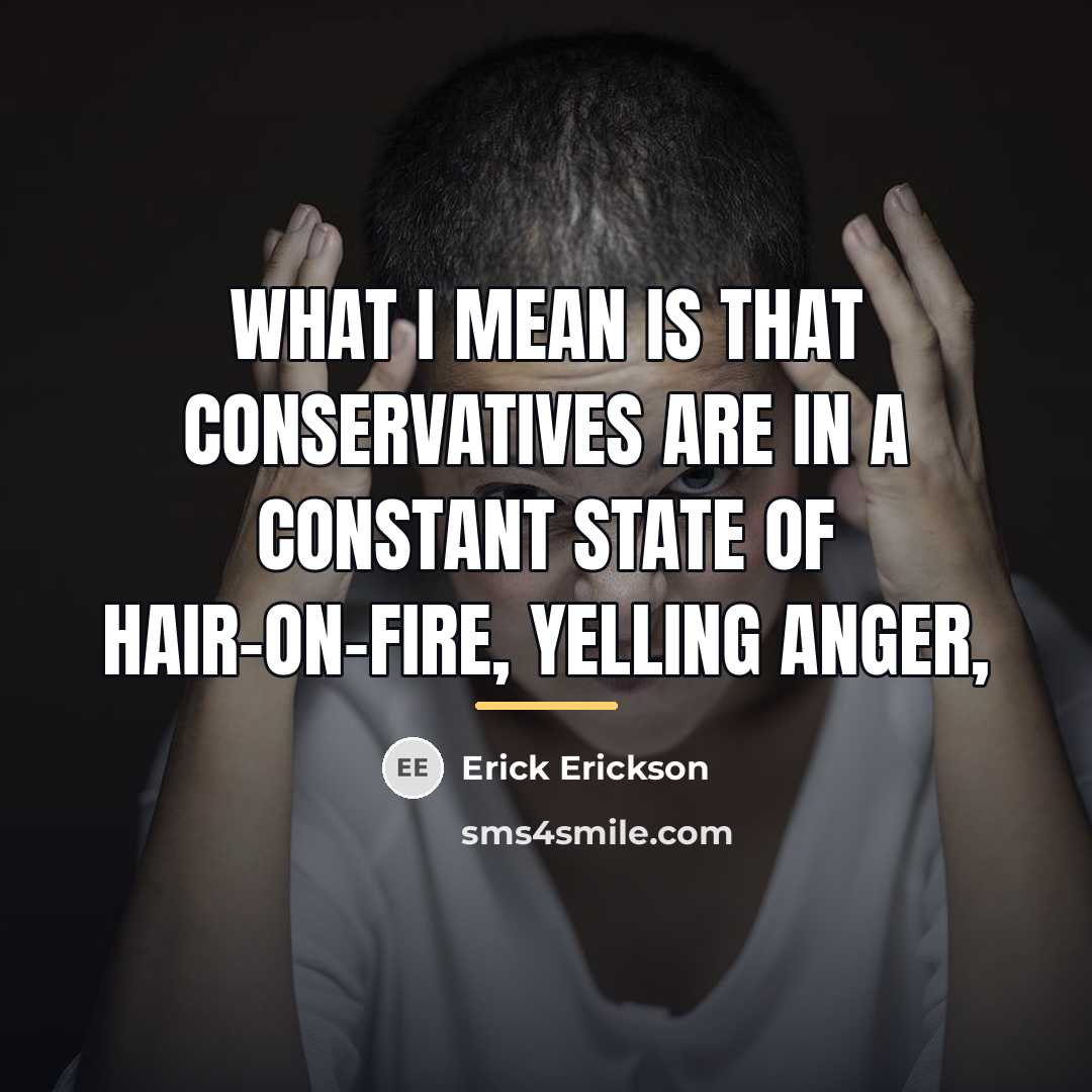 “What I mean is that conservatives are in a constant…” quote by Erick Erickson
