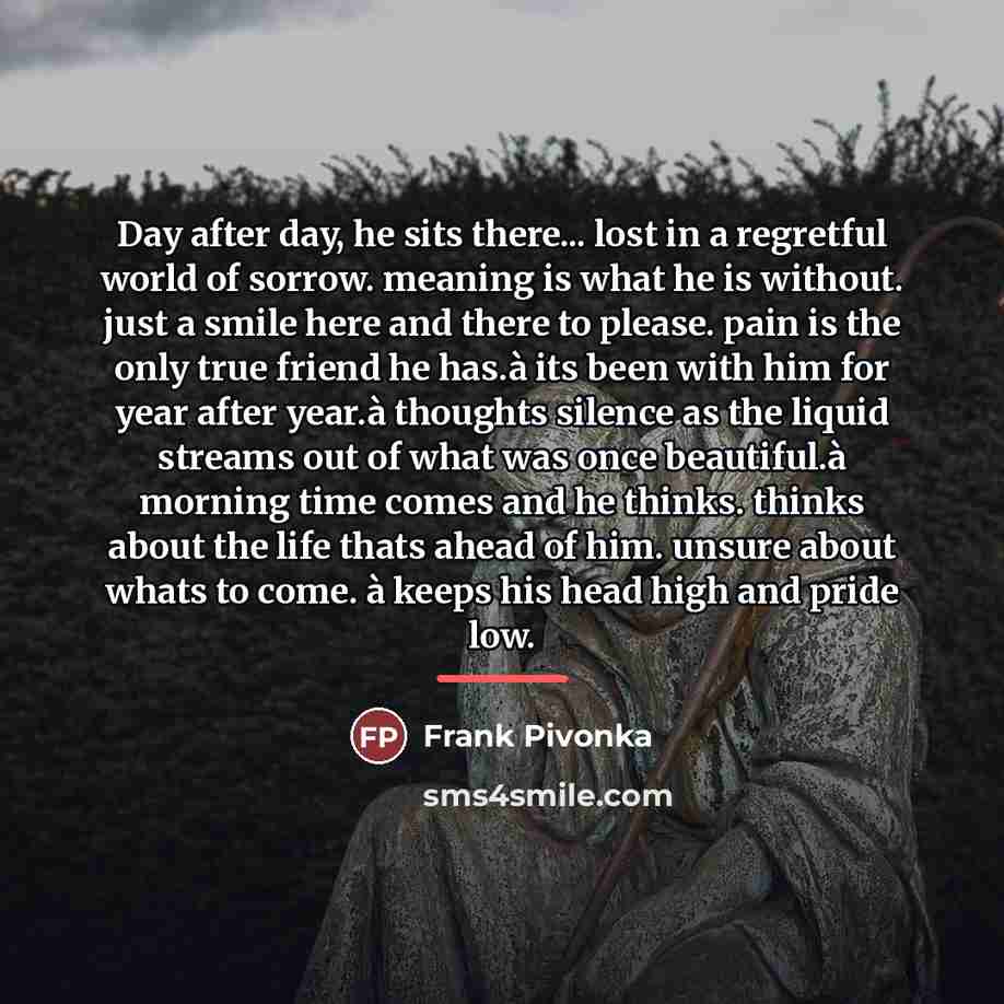 “Day after day, he sits there... lost in a regretful…” quote by Frank Pivonka
