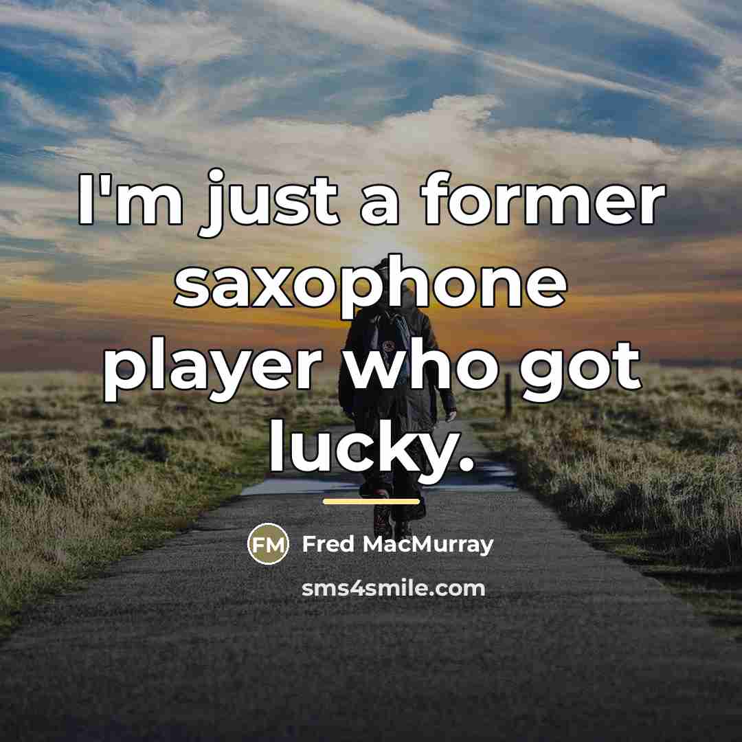“I'm just a former saxophone player who got lucky.…” quote by Fred MacMurray