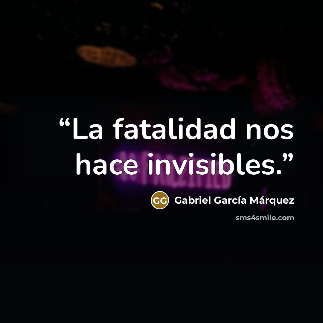 “La fatalidad nos hace invisibles.” quote by Gabriel Garcia Marquez