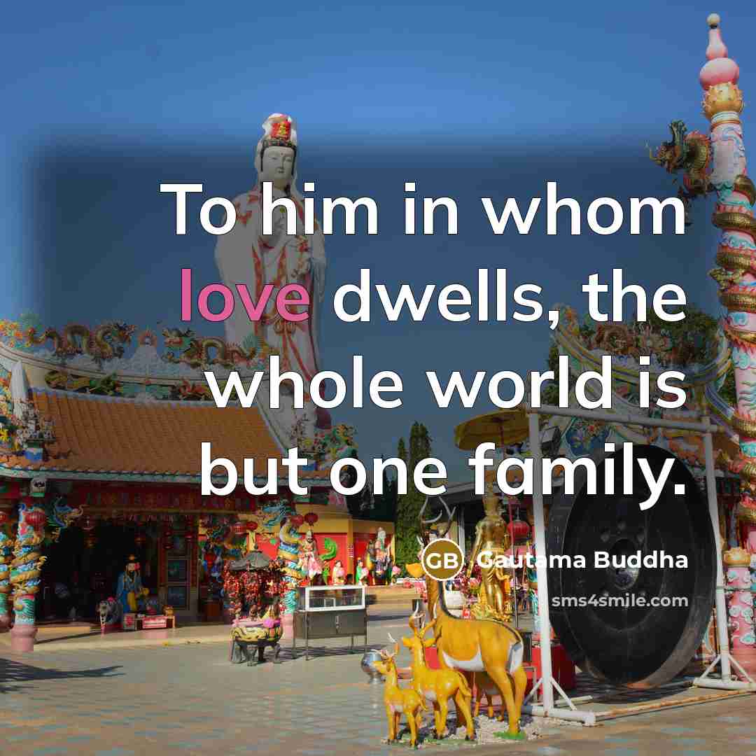 “To him in whom love dwells, the whole world is…” quote by Gautama Buddha