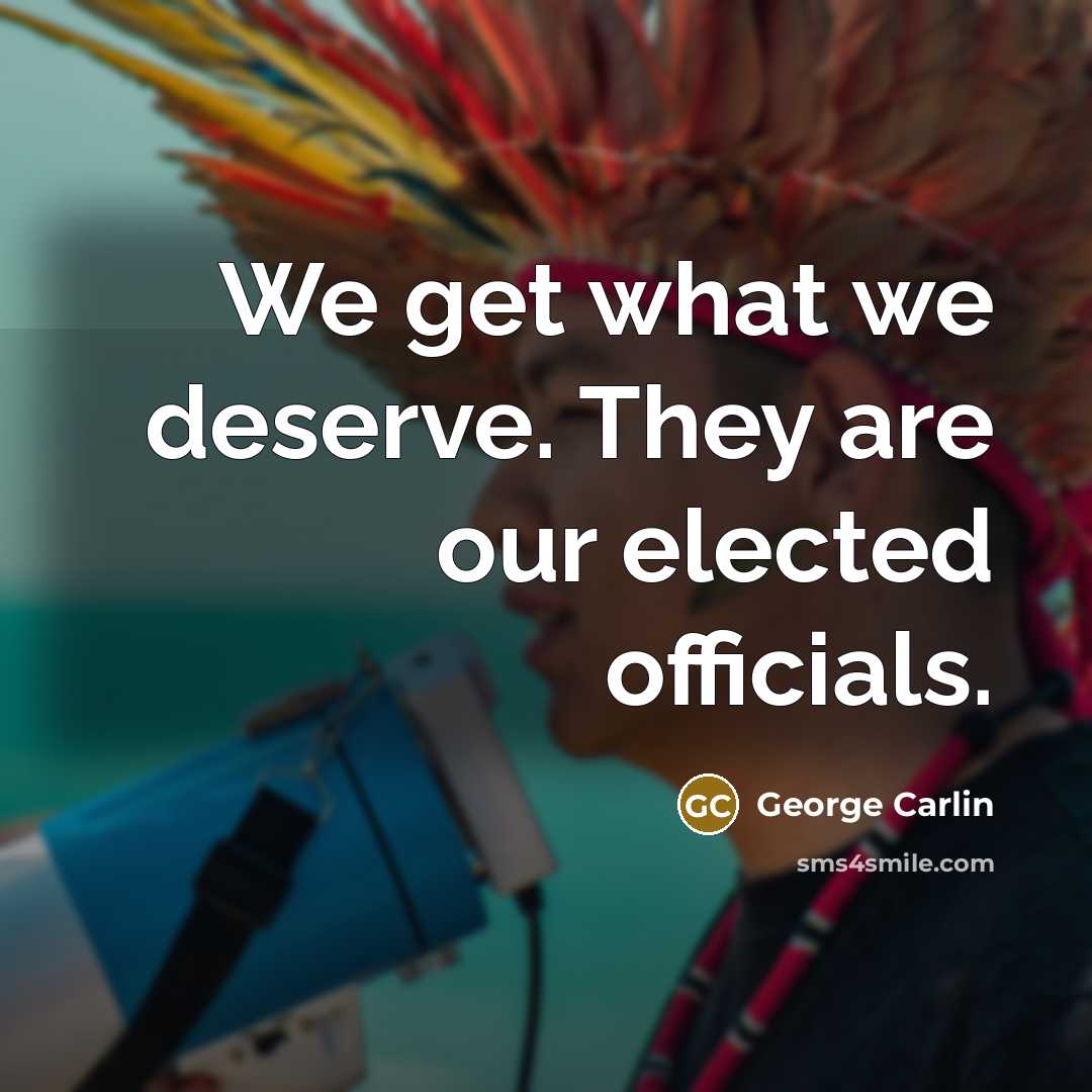“We get what we deserve. They are our elected officials.…” quote by George Carlin