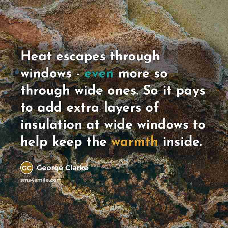 “Heat escapes through windows - even more so through wide…” quote by George Clarke