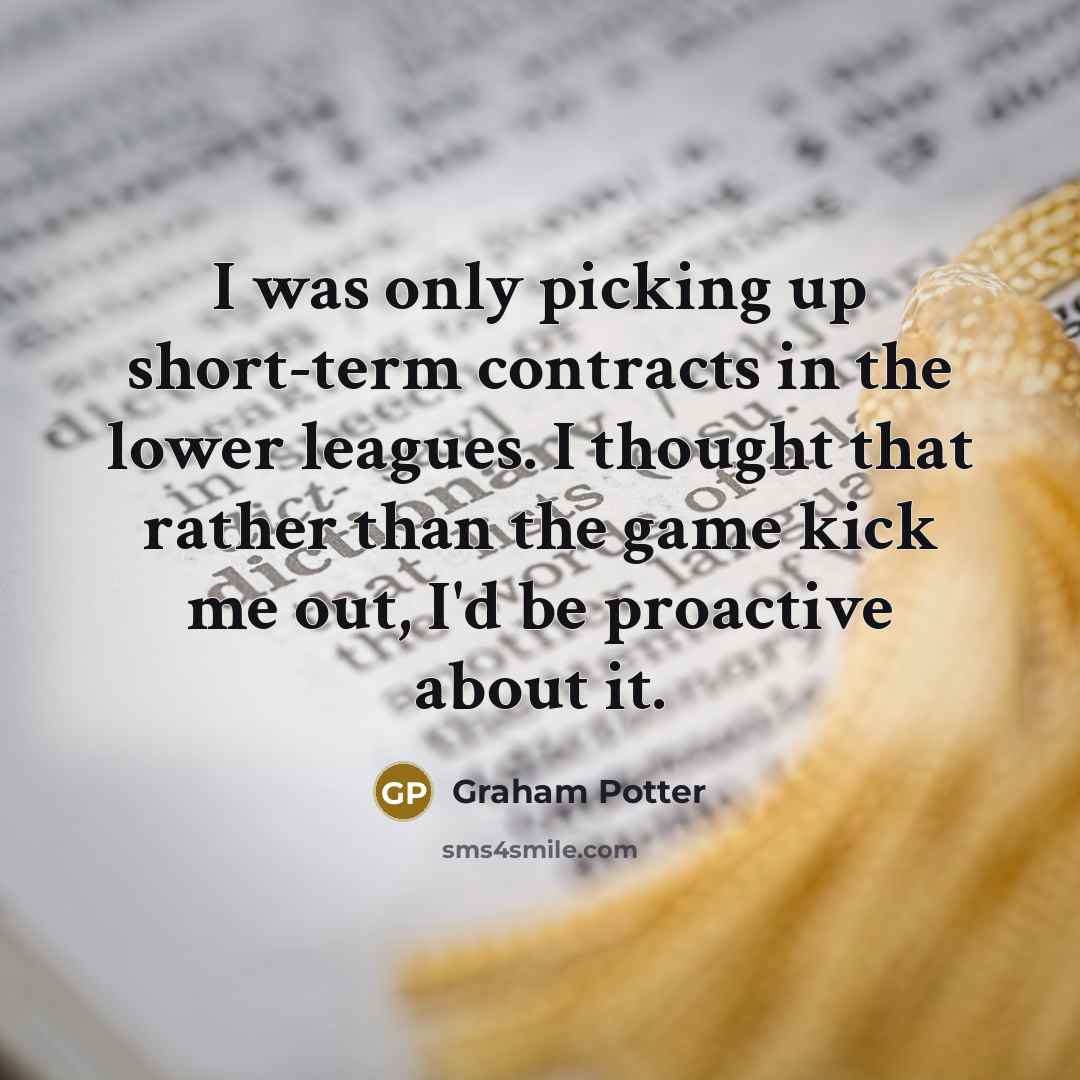 “I was only picking up short-term contracts in the lower…” quote by Graham Potter