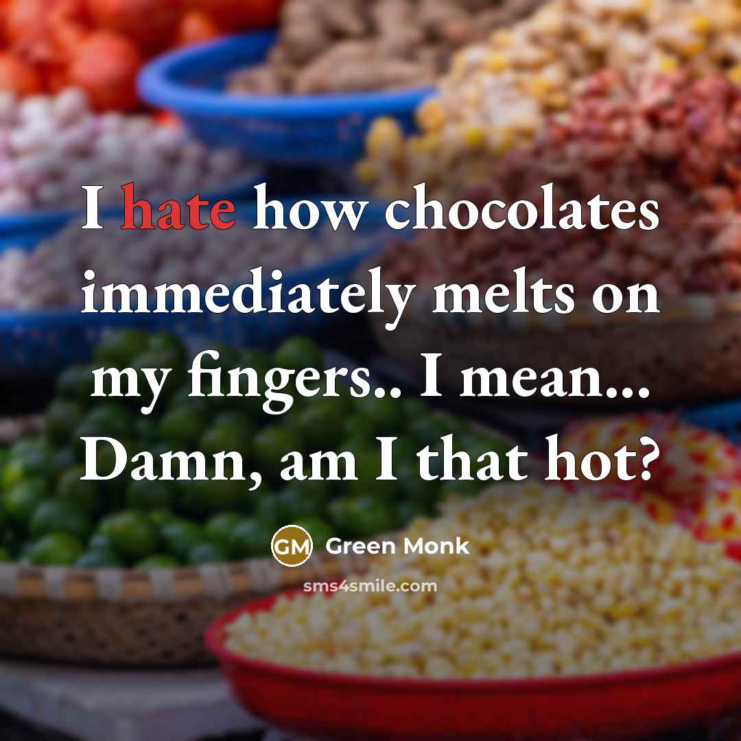 “I hate how chocolates immediately melts on my fingers.. I mean... Damn, am I that hot?” quote by Green Monk