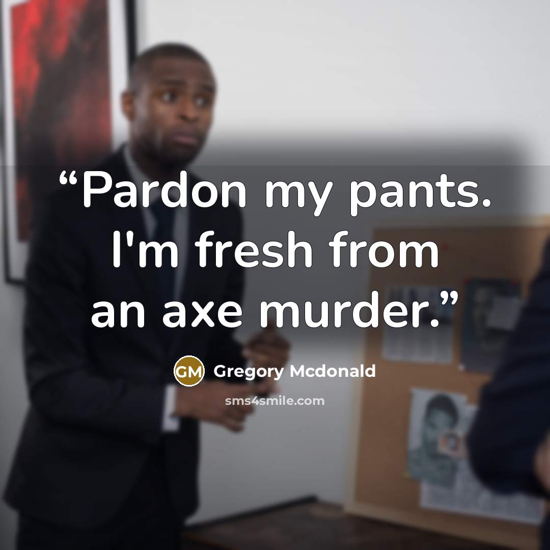“Pardon my pants. I'm fresh from an axe murder.” quote by Gregory McDonald